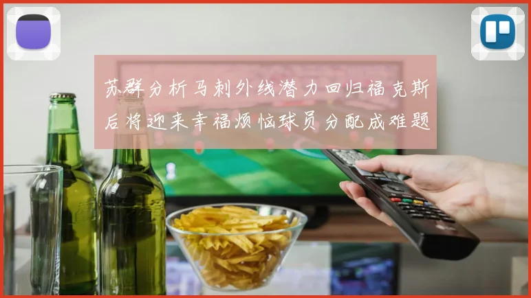 苏群分析马刺外线潜力回归福克斯后将迎来幸福烦恼球员分配成难题