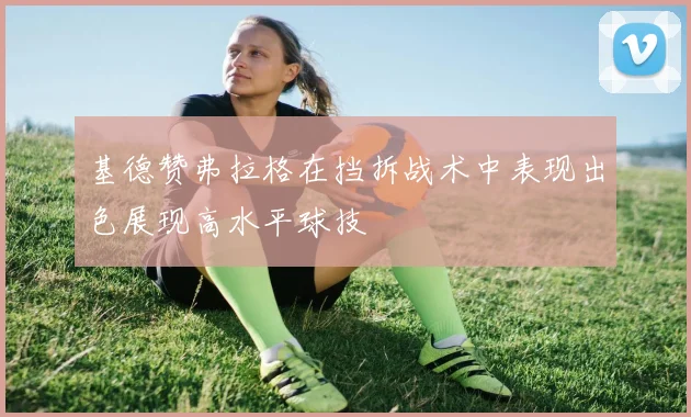 基德赞弗拉格在挡拆战术中表现出色展现高水平球技