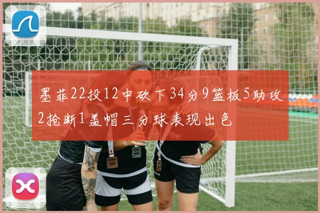 墨菲22投12中砍下34分9篮板5助攻2抢断1盖帽三分球表现出色