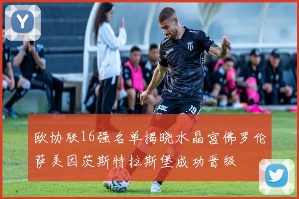欧协联16强名单揭晓水晶宫佛罗伦萨美因茨斯特拉斯堡成功晋级