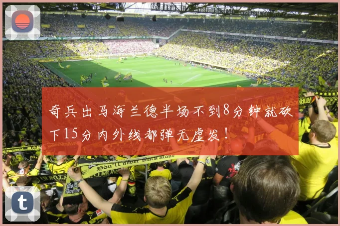 奇兵出马海兰德半场不到8分钟就砍下15分内外线都弹无虚发！