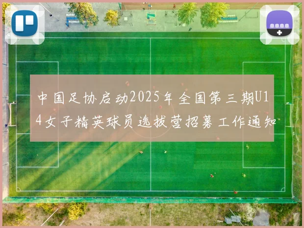 中国足协启动2025年全国第三期U14女子精英球员选拔营招募工作通知