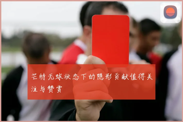 芒特无球状态下的隐形贡献值得关注与赞赏