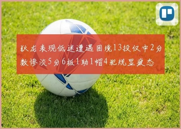 狄龙表现低迷遭遇困境13投仅中2分数惨淡5分6板1助1帽4犯规显疲态