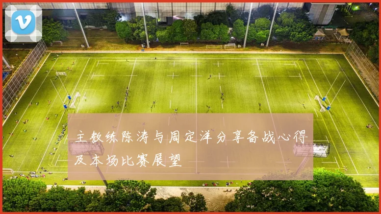 主教练陈涛与周定洋分享备战心得及本场比赛展望
