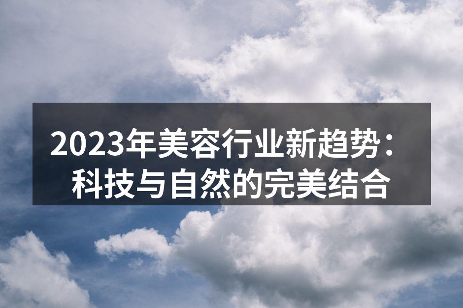 2023年美容行业新趋势：科技与自然的完