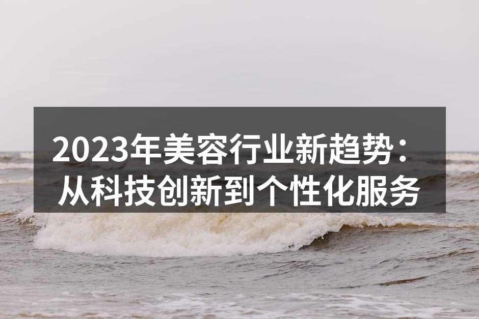 2023年美容行业新趋势：从科技创新到个