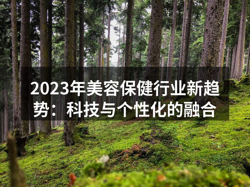 2023年美容保健行业新趋势：科技与个性
