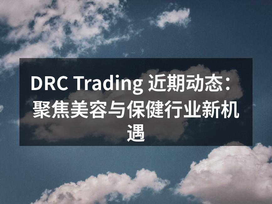 DRC Trading 近期动态：聚焦美