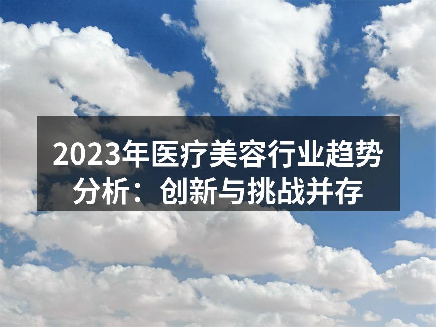 2023年医疗美容行业趋势分析：创新与挑